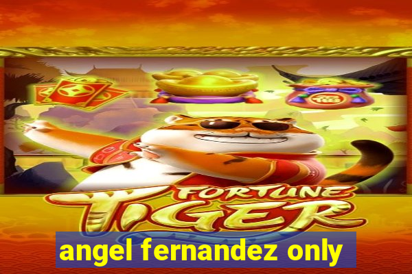 angel fernandez only